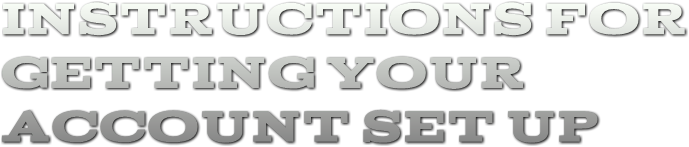 INSTRUCTIONS FOR 
GETTING YOUR 
ACCOUNT SET UP INSTRUCTIONS FOR 
GETTING YOUR 
ACCOUNT SET UP